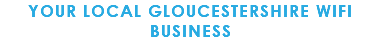 YOUR LOCAL GLOUCESTERSHIRE WIFI BUSINESS